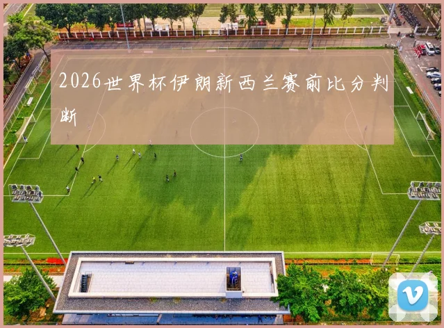 2026世界杯伊朗新西兰赛前比分判断