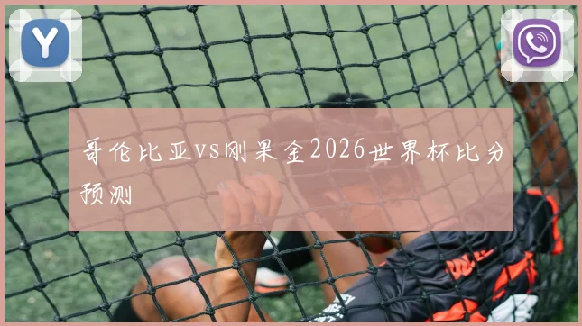 哥伦比亚vs刚果金2026世界杯比分预测
