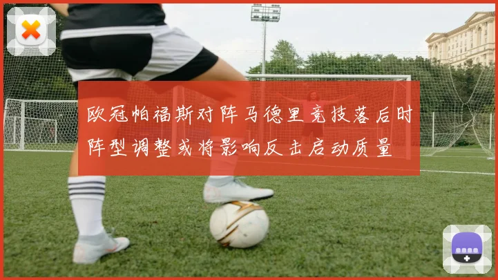 欧冠帕福斯对阵马德里竞技落后时阵型调整或将影响反击启动质量