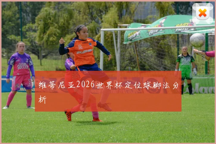 维蒂尼亚2026世界杯定位球脚法分析