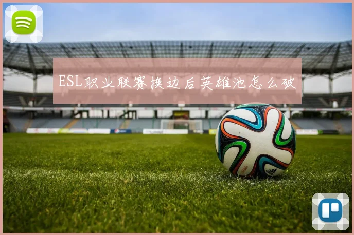 ESL职业联赛换边后英雄池怎么破