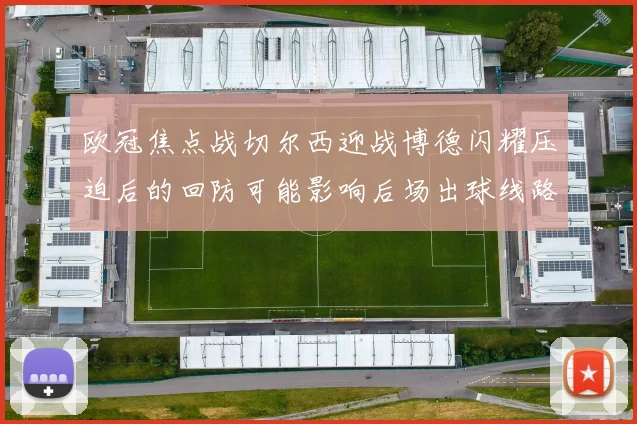 欧冠焦点战切尔西迎战博德闪耀压迫后的回防可能影响后场出球线路