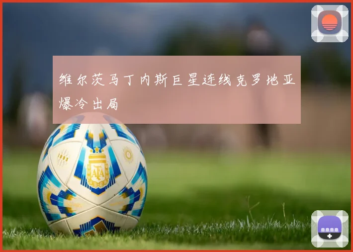 维尔茨马丁内斯巨星连线克罗地亚爆冷出局