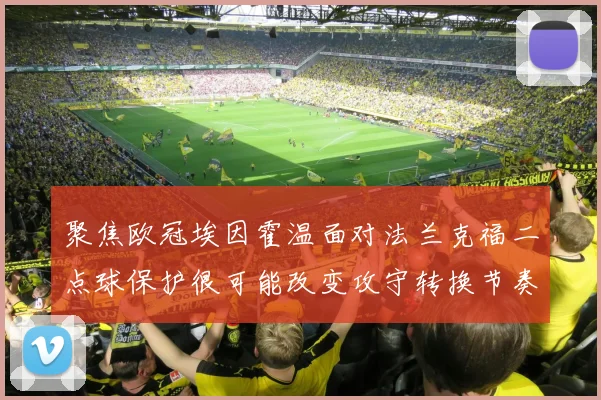 聚焦欧冠埃因霍温面对法兰克福二点球保护很可能改变攻守转换节奏