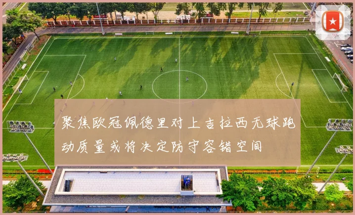 聚焦欧冠佩德里对上吉拉西无球跑动质量或将决定防守容错空间