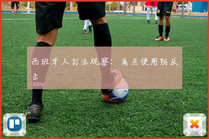 西班牙人打法观察:高点使用防反击