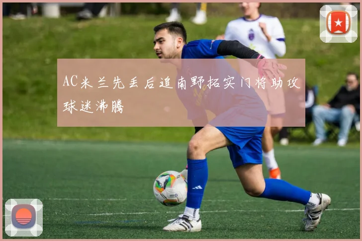 AC米兰先丢后追南野拓实门将助攻球迷沸腾