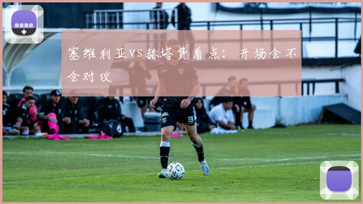 塞维利亚vs赫塔费看点：开场会不会对攻