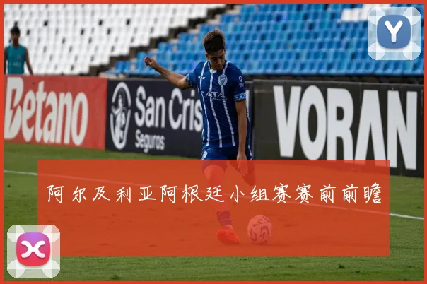 阿尔及利亚阿根廷小组赛赛前前瞻