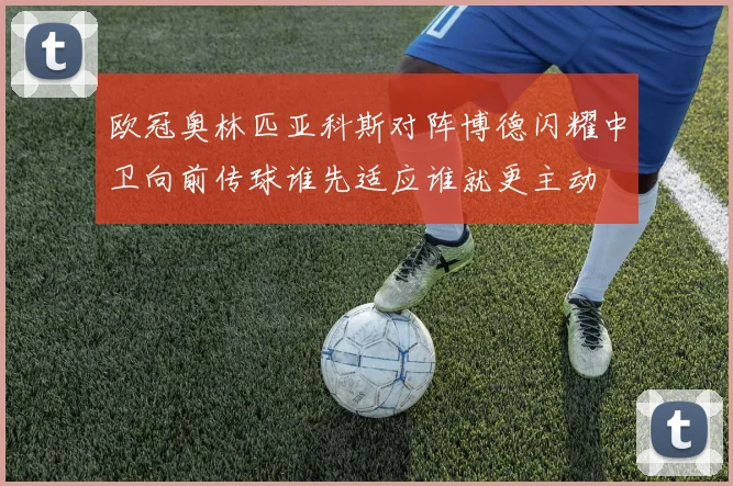 欧冠奥林匹亚科斯对阵博德闪耀中卫向前传球谁先适应谁就更主动