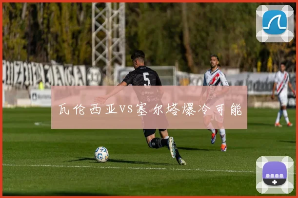 瓦伦西亚vs塞尔塔爆冷可能