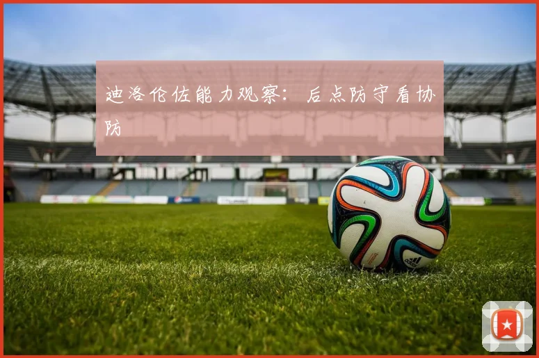迪洛伦佐能力观察：后点防守看协防
