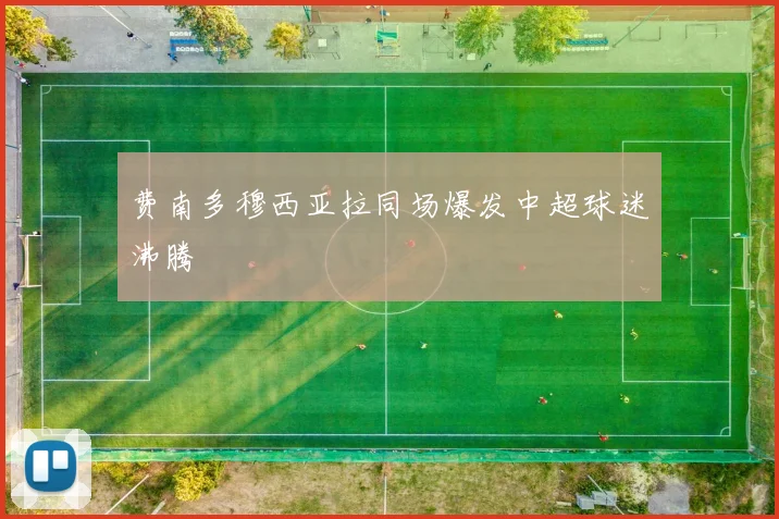 费南多穆西亚拉同场爆发中超球迷沸腾