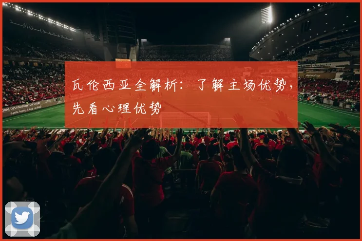 瓦伦西亚全解析:了解主场优势,先看心理优势