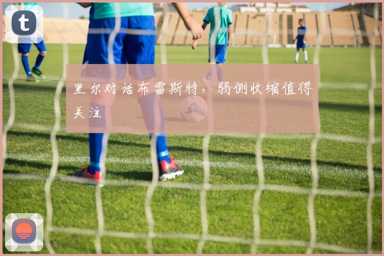 里尔对话布雷斯特,弱侧收缩值得关注