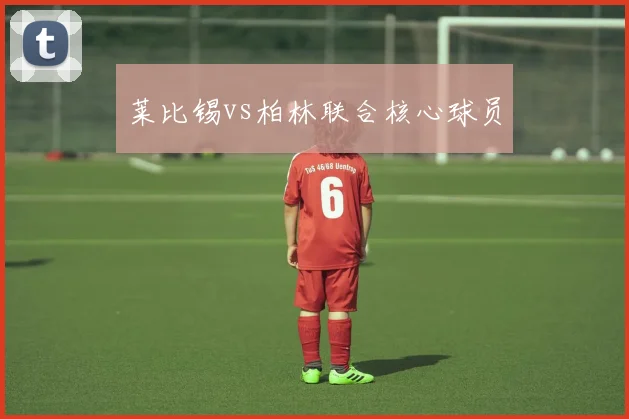 莱比锡vs柏林联合核心球员