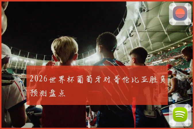 2026世界杯葡萄牙对哥伦比亚胜负预测盘点