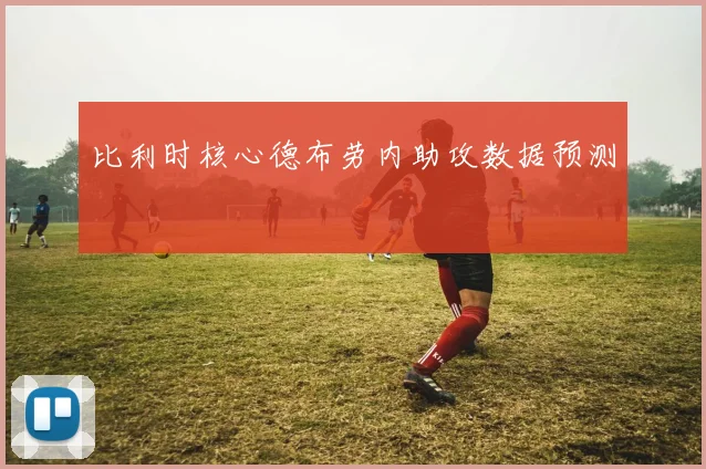比利时核心德布劳内助攻数据预测