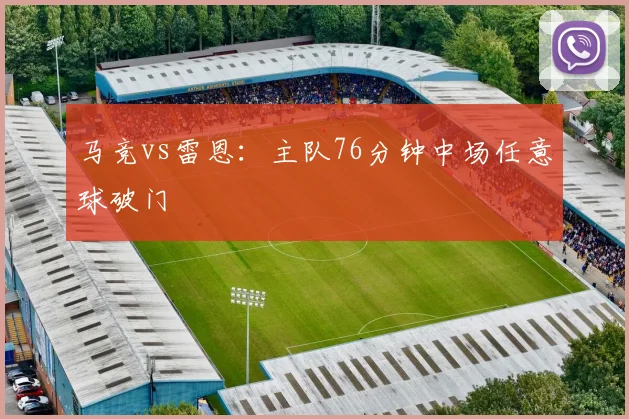 马竞vs雷恩：主队76分钟中场任意球破门